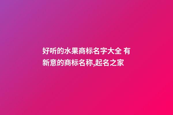 好听的水果商标名字大全 有新意的商标名称,起名之家-第1张-商标起名-玄机派